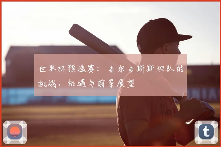 世界杯预选赛：吉尔吉斯斯坦队的挑战、机遇与前景展望