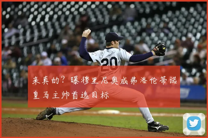 来真的？曝穆里尼奥成弗洛伦蒂诺皇马主帅首选目标