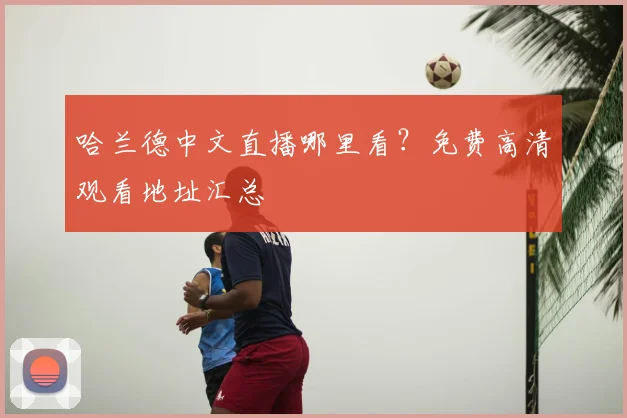 哈兰德中文直播哪里看?免费高清观看地址汇总