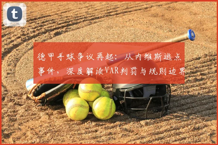 德甲手球争议再起:从内维斯逃点事件,深度解读VAR判罚与规则边界