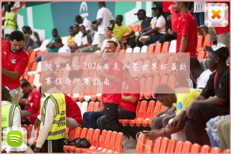 抢先看：2026年美加墨世界杯最新赛程与观赛指南