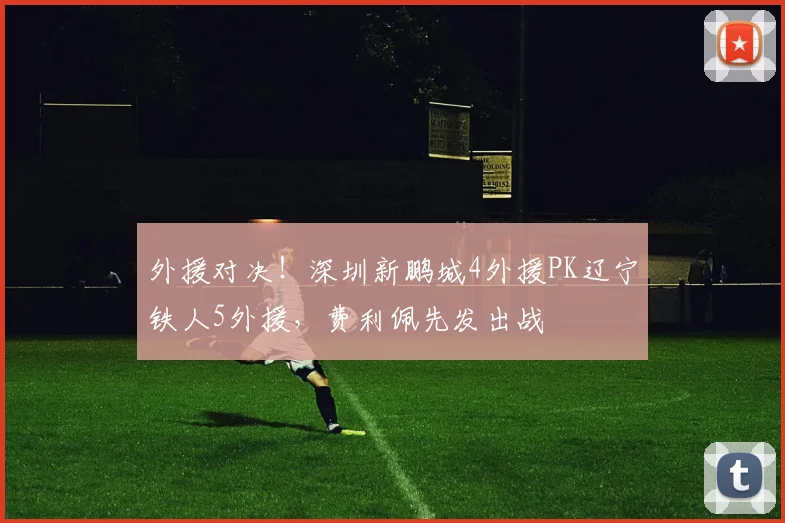外援对决!深圳新鹏城4外援PK辽宁铁人5外援,费利佩先发出战